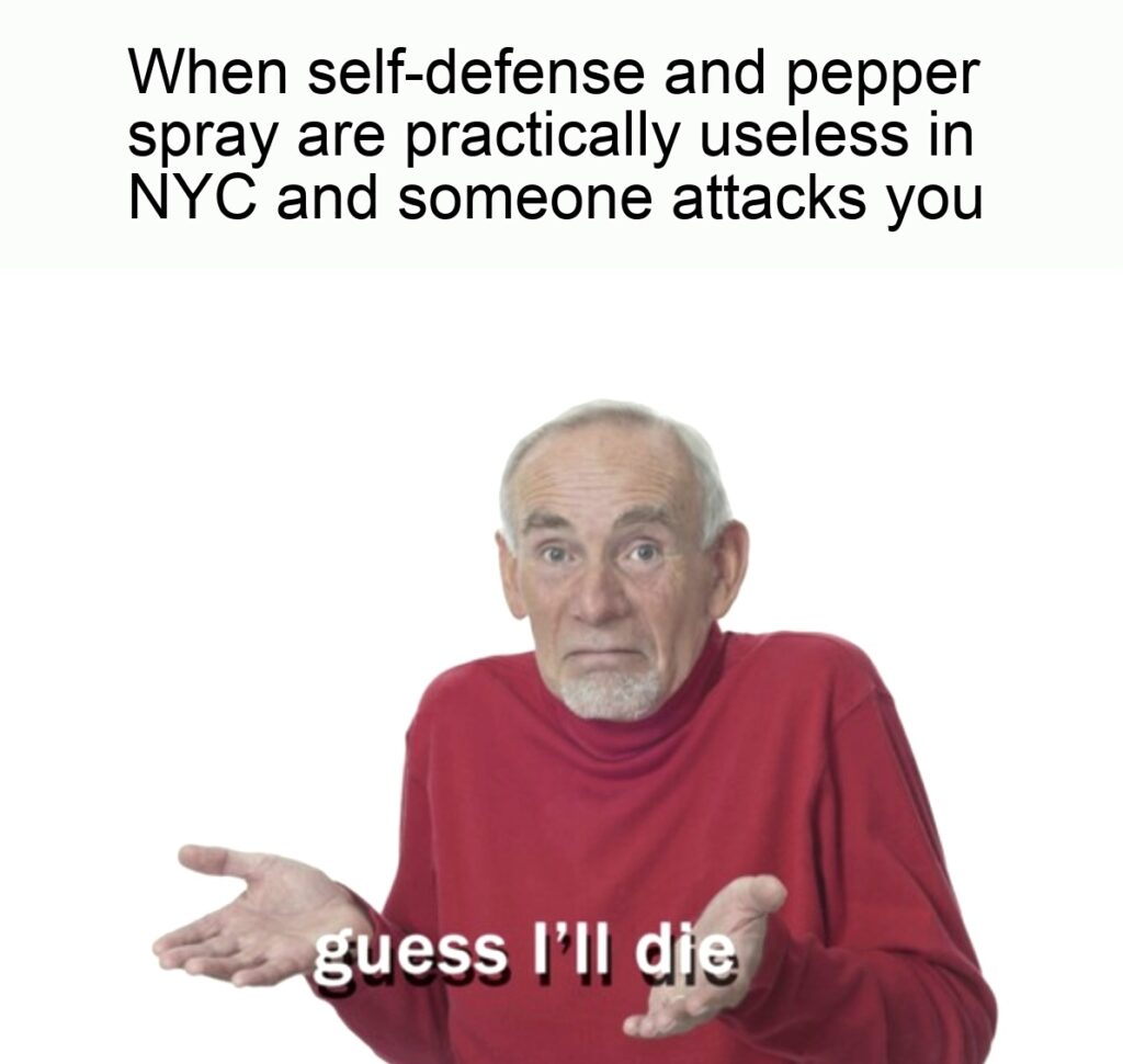 Guess I'll die meme saying: When self-defense and pepper spray are practically useless in NYC and someone attacks you, guess I'll die. 